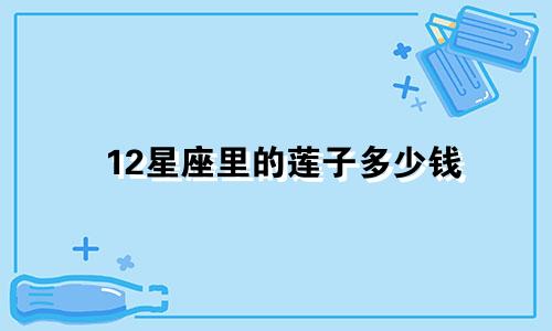 12星座里的莲子多少钱