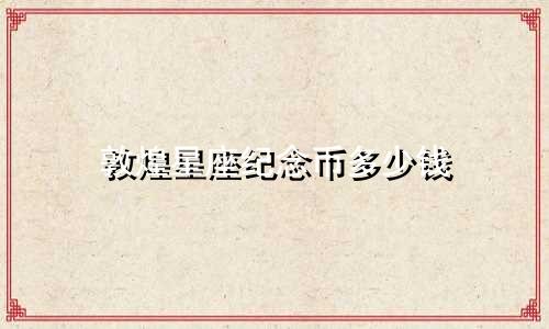 敦煌星座纪念币多少钱