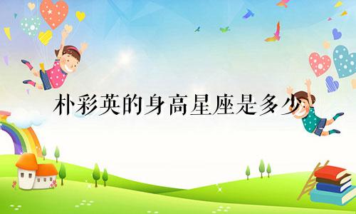 朴彩英的身高星座是多少