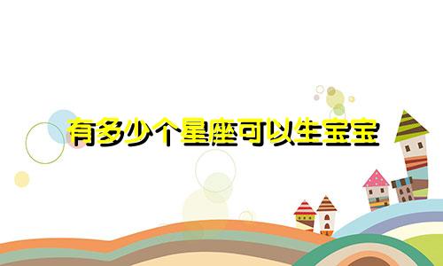 有多少个星座可以生宝宝