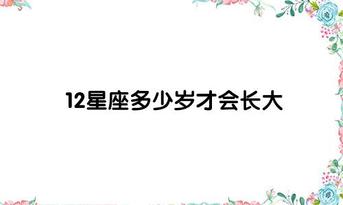 12星座多少岁才会长大