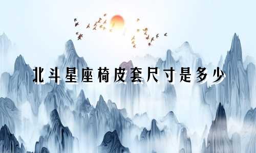 北斗星座椅皮套尺寸是多少