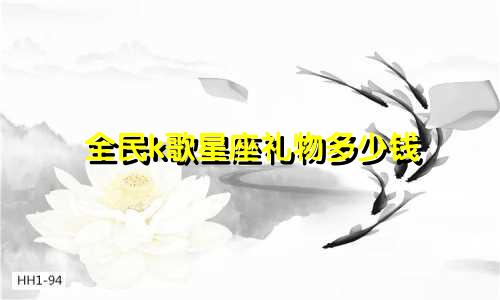 全民k歌星座礼物多少钱