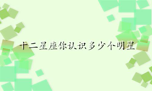 十二星座你认识多少个明星