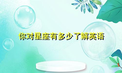 你对星座有多少了解英语