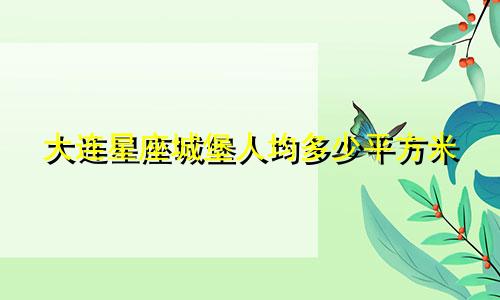 大连星座城堡人均多少平方米