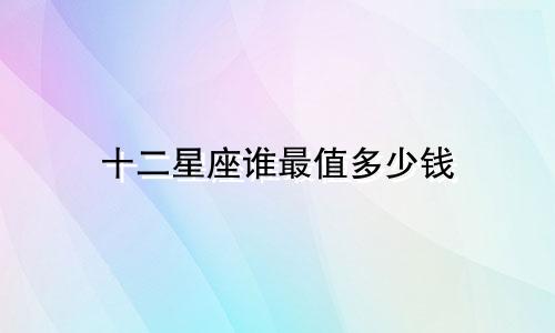 十二星座谁最值多少钱