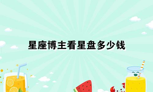 星座博主看星盘多少钱