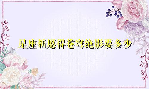 星座祈愿得苍穹绝影要多少