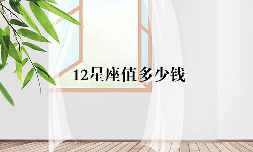 12星座值多少钱 排名数