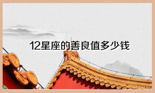 12星座的善良值多少钱