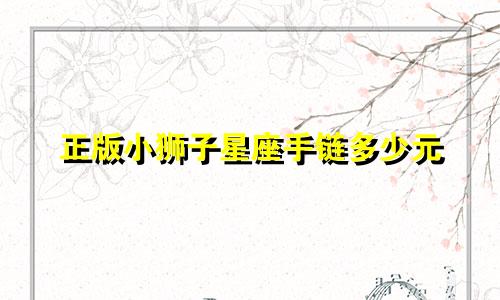 正版小狮子星座手链多少元