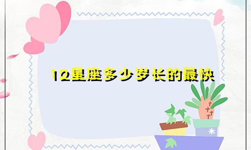 12星座多少岁长的最快
