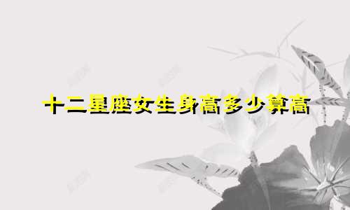 十二星座女生身高多少算高