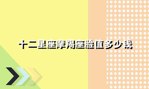 十二星座摩羯座脸值多少钱