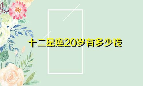 十二星座20岁有多少钱