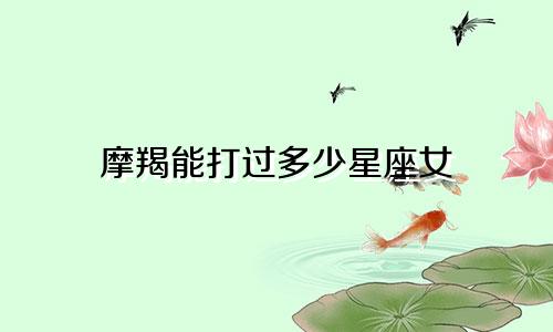 摩羯能打过多少星座女