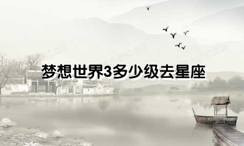 梦想世界3多少级去星座