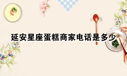 延安星座蛋糕商家电话是多少