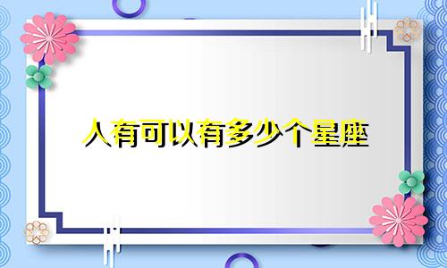 人有可以有多少个星座