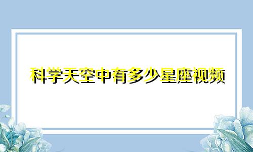 科学天空中有多少星座视频