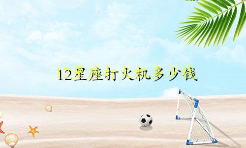 12星座打火机多少钱