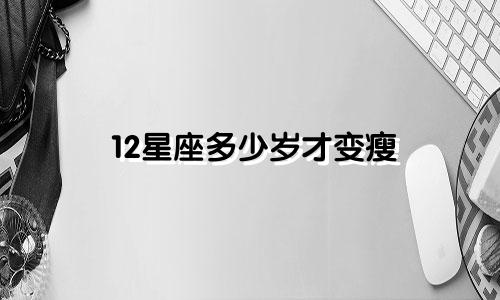 12星座多少岁才变瘦
