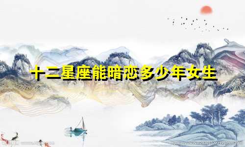 十二星座能暗恋多少年女生
