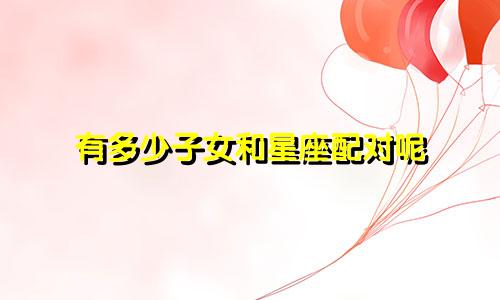 有多少子女和星座配对呢