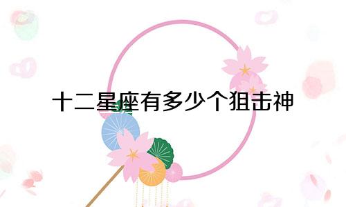 十二星座有多少个狙击神