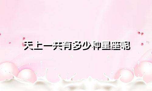 天上一共有多少种星座呢