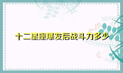 十二星座爆发后战斗力多少