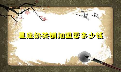 星座奶茶铺加盟要多少钱