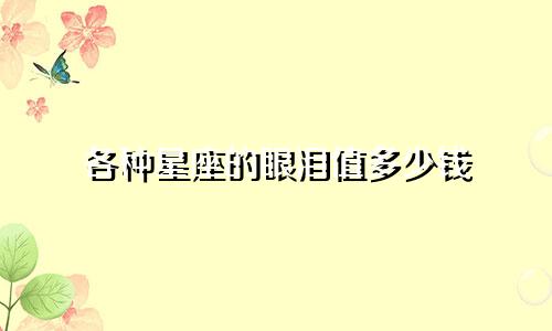 各种星座的眼泪值多少钱