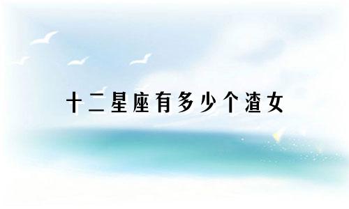 十二星座有多少个渣女