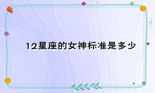 12星座的女神标准是多少