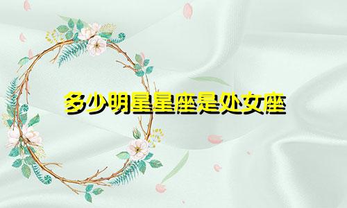 多少明星星座是处女座