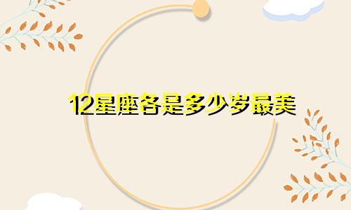 12星座各是多少岁最美