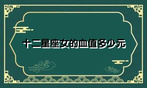 十二星座女的血值多少元