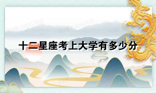 十二星座考上大学有多少分