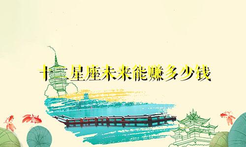 十二星座未来能赚多少钱