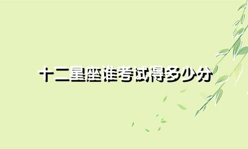 十二星座谁考试得多少分