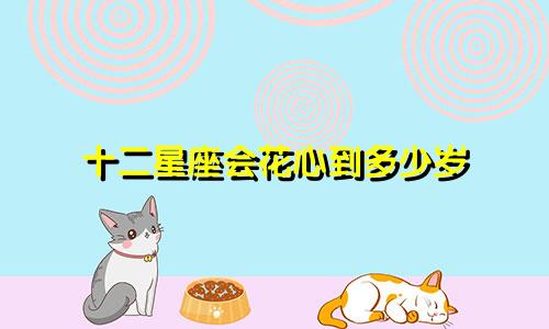 十二星座会花心到多少岁