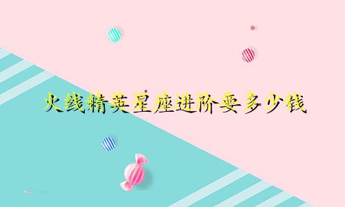 火线精英星座进阶要多少钱