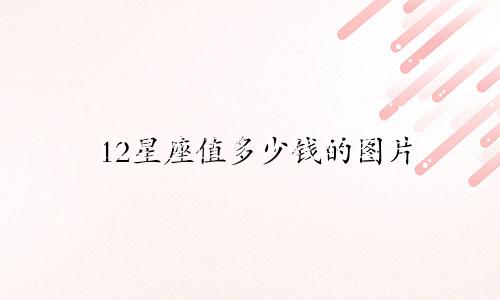 12星座值多少钱的图片