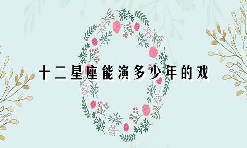 十二星座能演多少年的戏