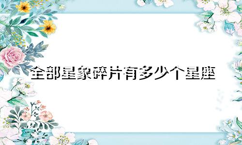 全部星象碎片有多少个星座