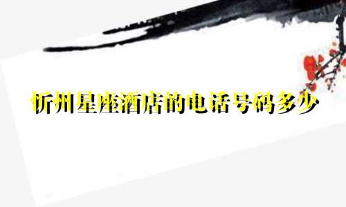 忻州星座酒店的电话号码多少
