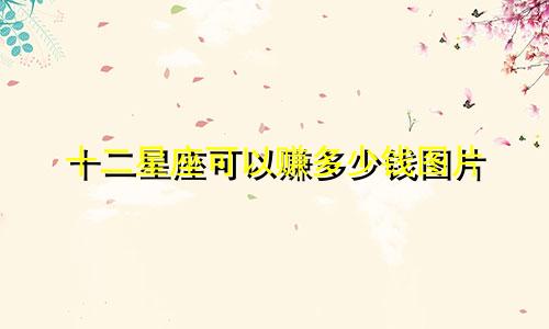 十二星座可以赚多少钱图片