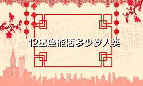 12星座能活多少岁人类